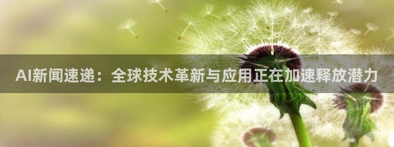 AI新闻速递：全球技术革新与应用正在加速释放潜力