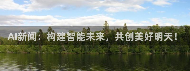 AI新闻：构建智能未来，共创美好明天！