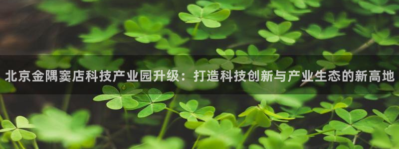 北京金隅窦店科技产业园升级：打造科技创新与产业生态的新高地