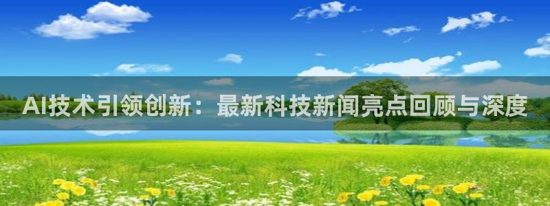 AI技术引领创新：最新科技新闻亮点回顾与深度