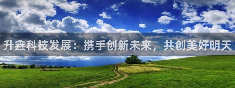升鑫科技发展：携手创新未来，共创美好明天