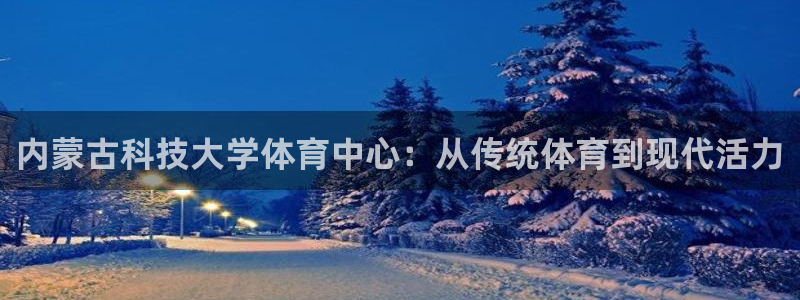 内蒙古科技大学体育中心：从传统体育到现代活力