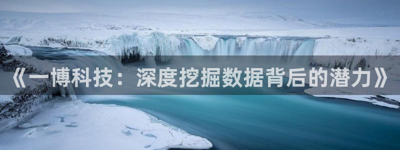 《一博科技：深度挖掘数据背后的潜力》
