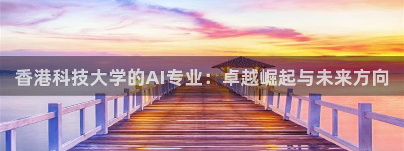 香港科技大学的AI专业：卓越崛起与未来方向