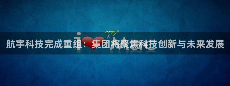航宇科技完成重组：集团将聚焦科技创新与未来发展