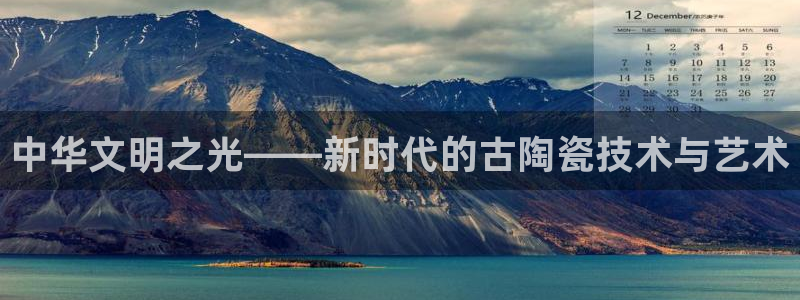 中华文明之光——新时代的古陶瓷技术与艺术