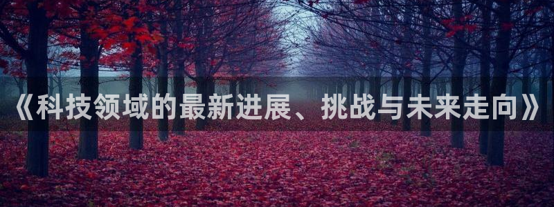 《科技领域的最新进展、挑战与未来走向》